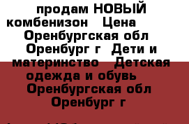 продам НОВЫЙ комбенизон › Цена ­ 450 - Оренбургская обл., Оренбург г. Дети и материнство » Детская одежда и обувь   . Оренбургская обл.,Оренбург г.